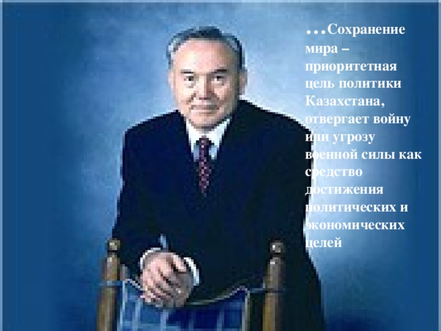 … Сохранение мира – приоритетная цель политики Казахстана, отвергает войну или угрозу военной силы как средство достижения политических и экономических целей 