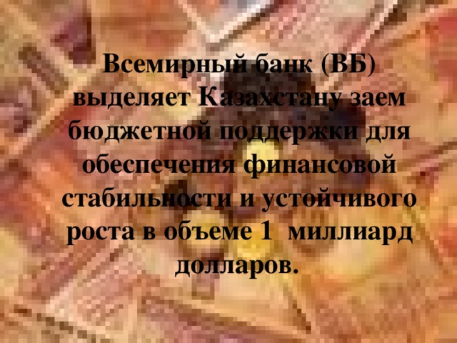 Всемирный банк (ВБ) выделяет Казахстану заем бюджетной поддержки для обеспечения финансовой стабильности и устойчивого роста в объеме 1 миллиард долларов .  