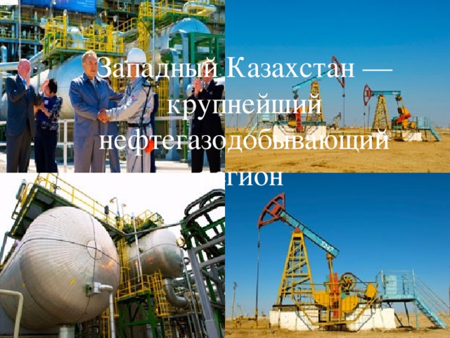 Западный Казахстан — крупнейший нефтегазодобывающий регион  