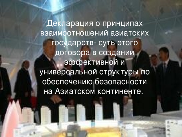 Декларация о принципах взаимоотношений азиатских государств- суть этого договора в создании эффективной и универсальной структуры по обеспечению безопасности на Азиатском континенте. 