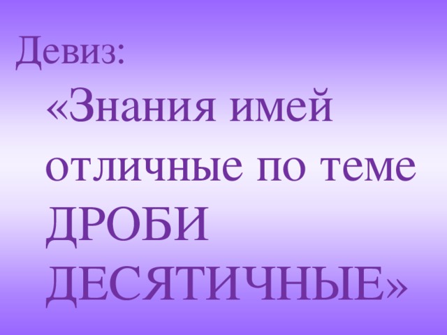 Девиз:  «Знания имей отличные по теме ДРОБИ ДЕСЯТИЧНЫЕ» 