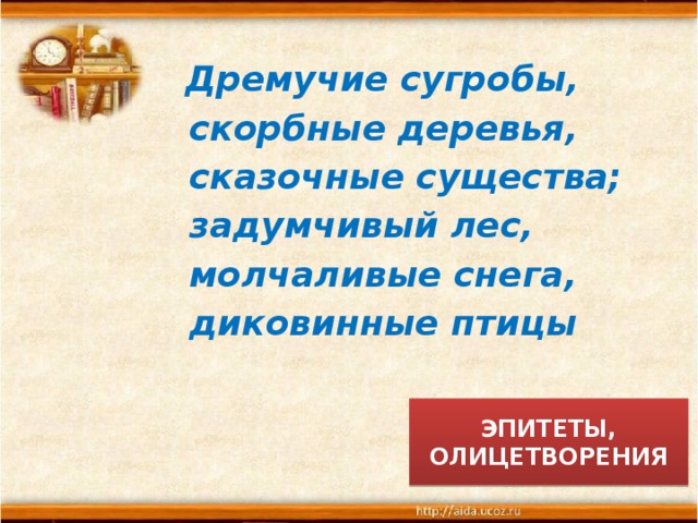  Дремучие сугробы,  скорбные деревья,  сказочные существа;  задумчивый лес,  молчаливые снега,  диковинные птицы ЭПИТЕТЫ, ОЛИЦЕТВОРЕНИЯ 