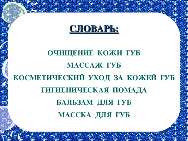 СЛОВАРЬ: ОЧИЩЕНИЕ КОЖИ ГУБ МАССАЖ ГУБ КОСМЕТИЧЕСКИЙ УХОД ЗА КОЖЕЙ ГУБ ГИГИЕНИЧЕСКАЯ ПОМАДА БАЛЬЗАМ ДЛЯ ГУБ МАССКА ДЛЯ ГУБ 