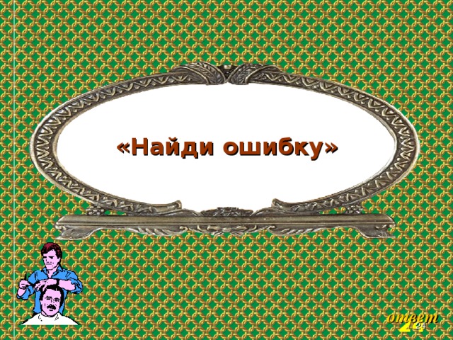 «Найди ошибку» Welcome to Power Jeopardy   © Don Link, Indian Creek School, 2004 You can easily customize this template to create your own Jeopardy game. Simply follow the step-by-step instructions that appear on Slides 1-3.  ответ 3 3 