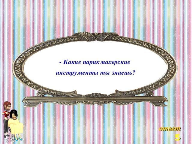 - Какие парикмахерские инструменты ты знаешь? Welcome to Power Jeopardy   © Don Link, Indian Creek School, 2004 You can easily customize this template to create your own Jeopardy game. Simply follow the step-by-step instructions that appear on Slides 1-3.  о твет 3 3 