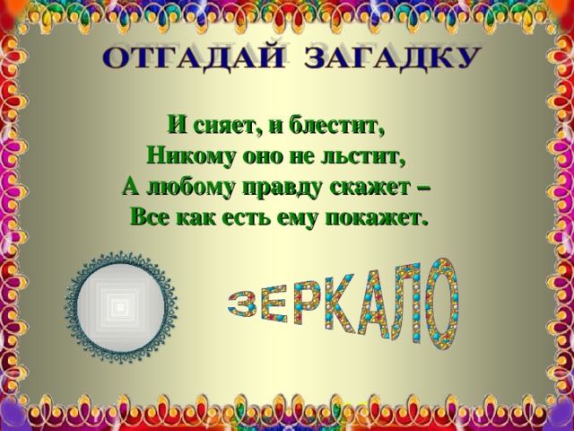 И сияет, и блестит,  Никому оно не льстит,  А любому правду скажет –  Все как есть ему покажет. 