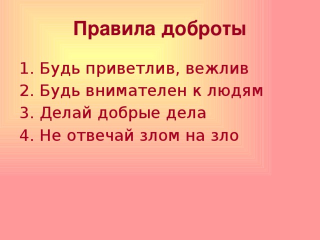 Правила доброты   1. Будь приветлив, вежлив 2. Будь внимателен к людям 3. Делай добрые дела 4. Не отвечай злом на зло 