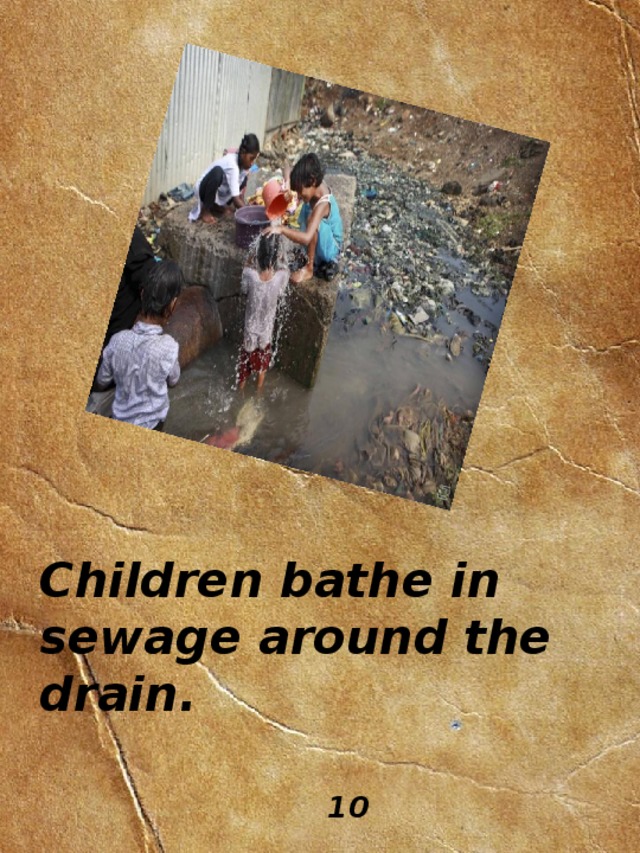 Children bathe in sewage around the drain. 10 