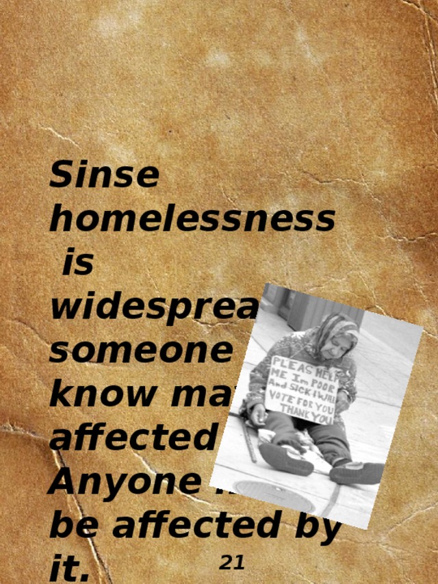 Sinse homelessness is widespread, someone you know may be affected by it. Anyone may be affected by it.     21 