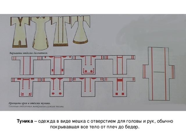 Туника – одежда в виде мешка с отверстием для головы и рук, обычно покрывавшая все тело от плеч до бедер. 