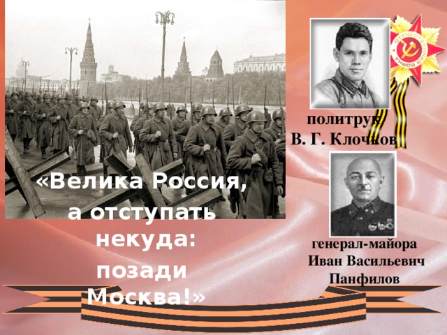 политрук В. Г. Клочков «Велика Россия, а отступать некуда: позади Москва!»  генерал-майора Иван Васильевич Панфилов 