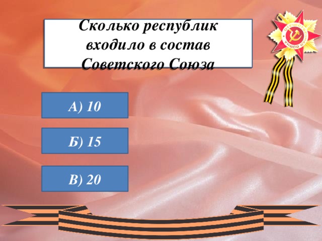 Сколько республик входило в состав Советского Союза А) 10 Б) 15 В) 20 