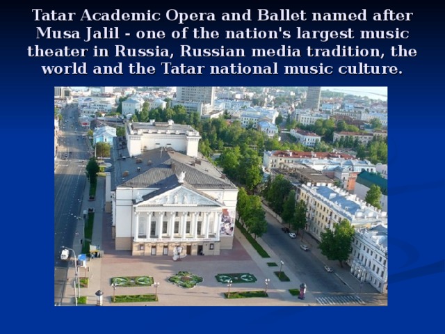 Tatar Academic Opera and Ballet named after Musa Jalil - one of the nation's largest music theater in Russia, Russian media tradition, the world and the Tatar national music culture. 