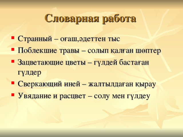 Словарная работа Странный – о ғаш,әдеттен тыс Поблекшие травы – солып қалған шөптер Зацветающие цветы – гүлдей бастаған гүлдер Сверкающий иней – жалтылдаған қырау Увядание и расцвет – солу мен гүлдеу 