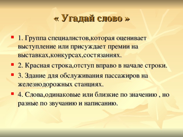  « Угадай слово »   1. Группа специалистов,которая оценивает выступление или присуждает премии на выставках,конкурсах,состязаниях. 2. Красная строка,отступ вправо в начале строки. 3. Здание для обслуживания пассажиров на железнодорожных станциях. 4. Слова,одинаковые или близкие по значению , но разные по звучанию и написанию. 