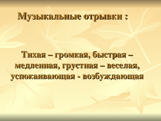 Музыкальные отрывки : Тихая – громкая, быстрая – медленная, грустная – веселая, успокаивающая - возбуждающая 