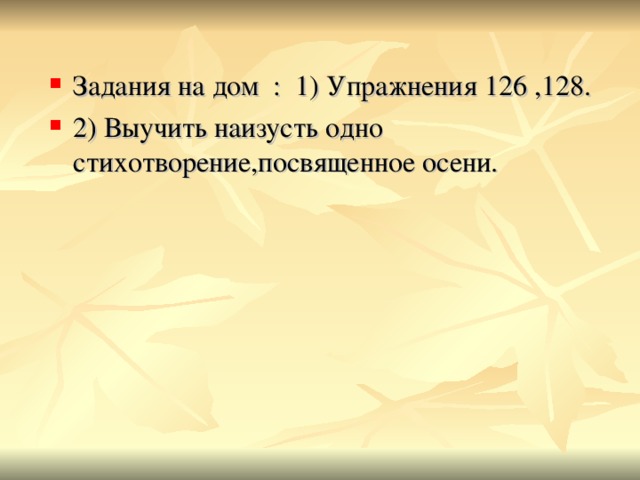 Задания на дом : 1) Упражнения 126 ,128. 2) Выучить наизусть одно стихотворение,посвященное осени.  