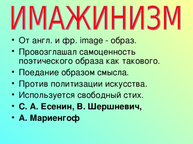 От англ. и фр. image - образ. Провозглашал самоценность поэтического образа как такового. Поедание образом смысла. Против политизации искусства. Используется свободный стих. С. А. Есенин, В. Шершневич, А. Мариенгоф  