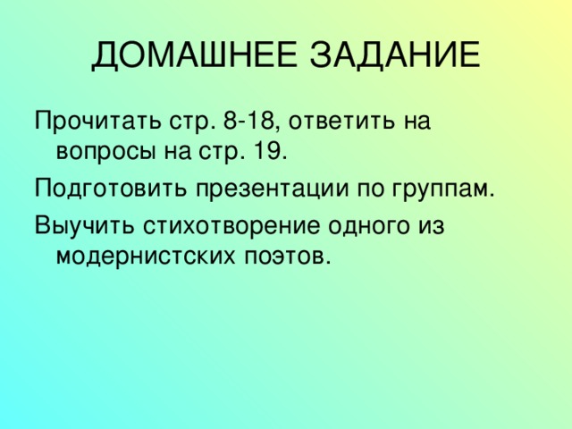 ДОМАШНЕЕ ЗАДАНИЕ Прочитать стр. 8-18, ответить на вопросы на стр. 19. Подготовить презентации по группам. Выучить стихотворение одного из модернистских поэтов. 