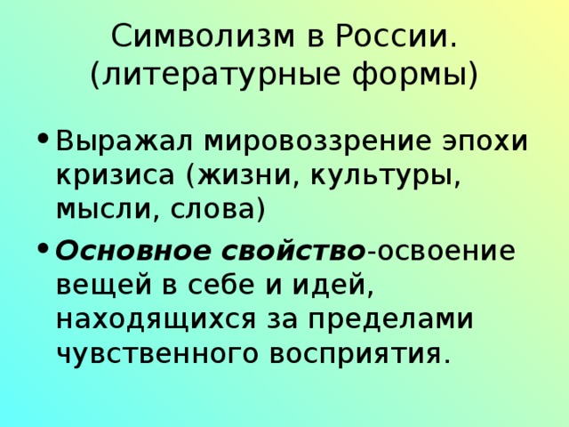 Символизм в России. (литературные формы) Выражал мировоззрение эпохи кризиса (жизни, культуры, мысли, слова) Основное  свойство -освоение вещей в себе и идей, находящихся за пределами чувственного восприятия.  