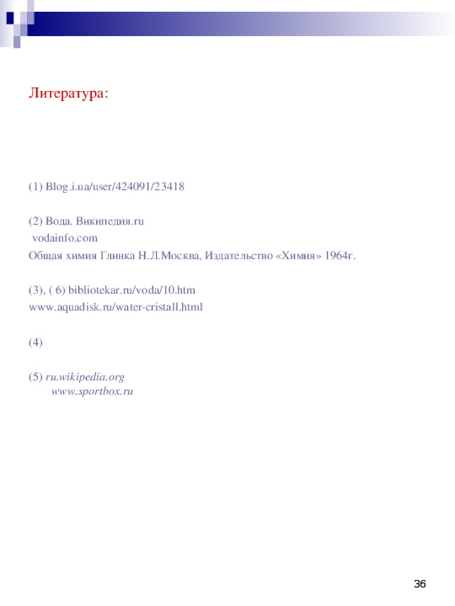 Литература:   (1) Blog.i.ua/user/424091/23418 (2) Вода. Википедия. ru  vodainfo.com Общая химия Глинка Н.Л.Москва, Издательство «Химия» 1964г. (3), ( 6) bibliotekar.ru/voda/10.htm www.aquadisk.ru/water-cristall.html (4) (5) ru.wikipedia.org  www.sportbox.ru    