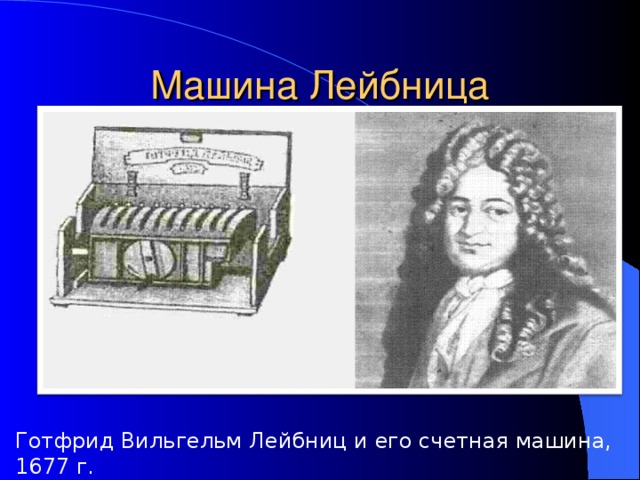 Машина Лейбница Готфрид Вильгельм Лейбниц и его счетная машина, 1677 г.  