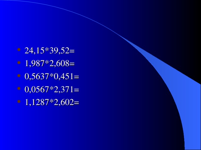 24,15*39,52= 1,987*2,608= 0,5637*0,451= 0,0567*2,371= 1,1287*2,602= 