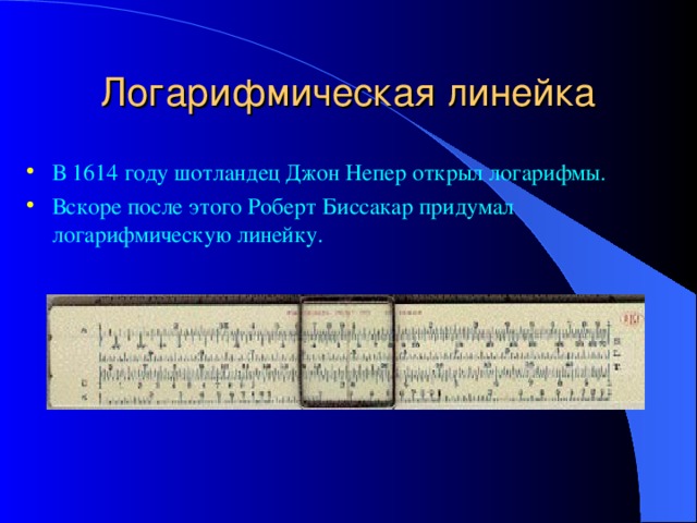 Логарифмическая линейка В 1614 году шотландец Джон Непер открыл логарифмы. Вскоре после этого Роберт Биссакар придумал логарифмическую линейку. 