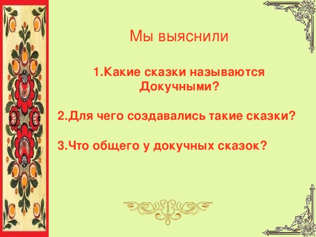 Мы выяснили 1.Какие сказки называются Докучными?   2.Для чего создавались такие сказки?   3.Что общего у докучных сказок?  