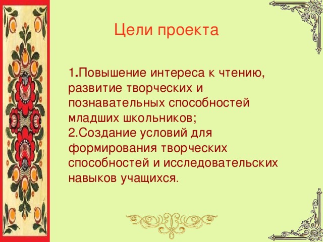 Цели проекта 1 . Повышение интереса к чтению, развитие творческих и познавательных способностей младших школьников; 2.Создание условий для формирования творческих способностей и исследовательских навыков учащихся . 