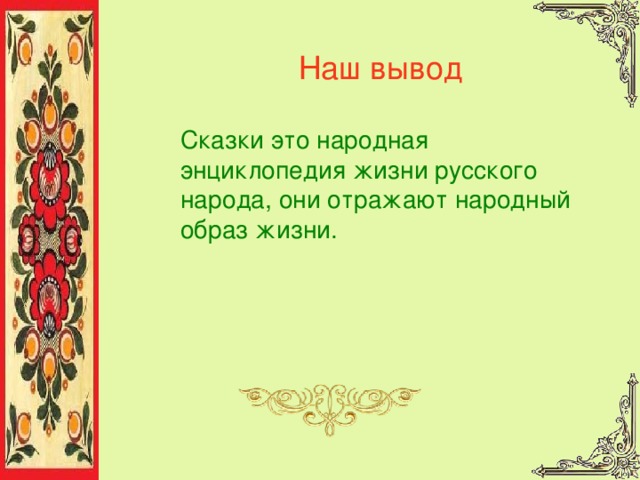 Наш вывод Сказки это народная энциклопедия жизни русского народа, они отражают народный образ жизни. 