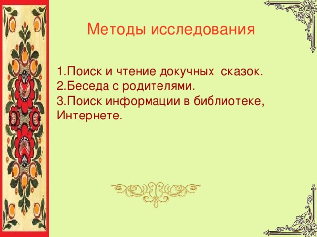 Методы исследования 1.Поиск и чтение докучных сказок. 2.Беседа с родителями. 3.Поиск информации в библиотеке, Интернете. 
