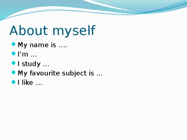About myself My name is …. I’m ... I study … My favourite subject is ... I like … 