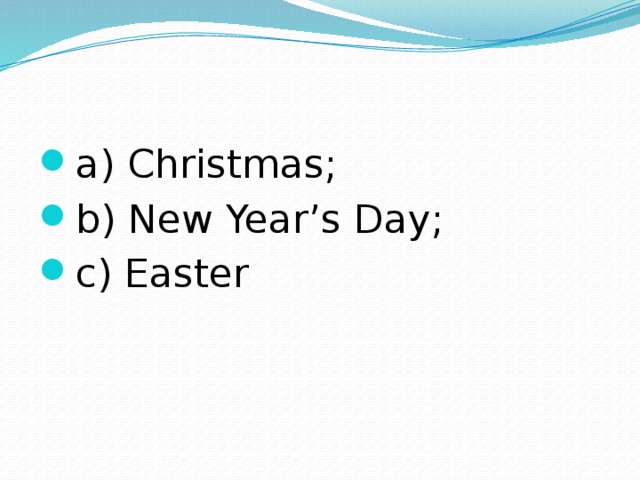 a) Christmas; b) New Year’s Day; c) Easter 