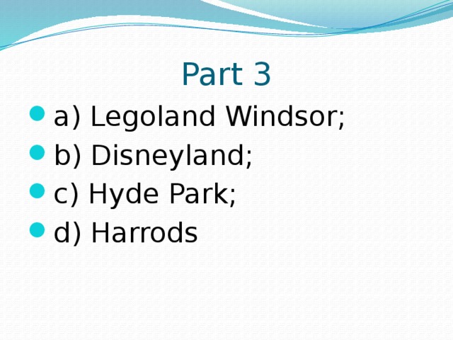 Part 3 a) Legoland Windsor; b) Disneyland; c) Hyde Park; d) Harrods 