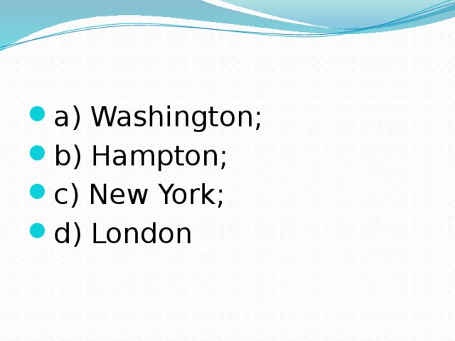 a) Washington; b) Hampton; c) New York; d) London 