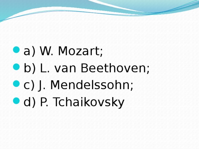 a) W. Mozart; b) L. van Beethoven; c) J. Mendelssohn; d) P. Tchaikovsky 