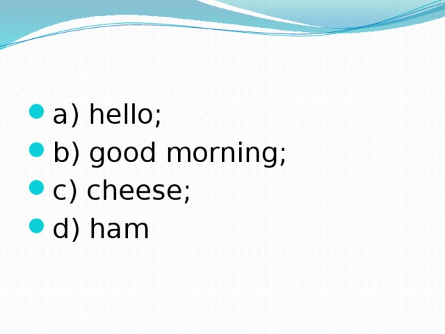 a) hello; b) good morning; c) cheese; d) ham 