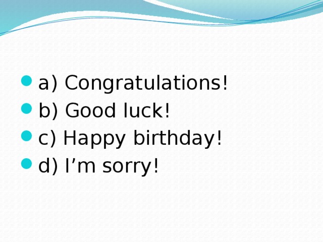 a) Congratulations! b) Good luck! c) Happy birthday! d) I’m sorry! 