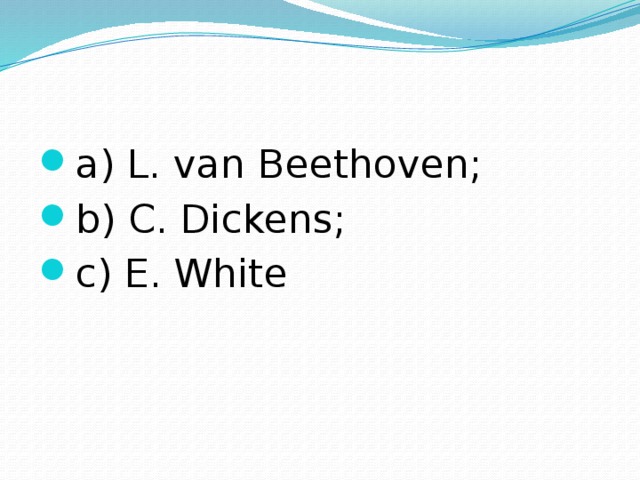 a) L. van Beethoven; b) C. Dickens; c) E. White 