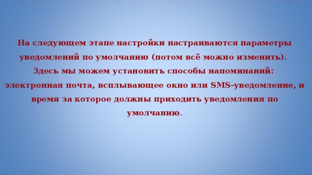 На следующем этапе настройки настраиваются параметры уведомлений по умолчанию (потом всё можно изменить). Здесь мы можем установить способы напоминаний: электронная почта, всплывающее окно или SMS-уведомление, и время за которое должны приходить уведомления по умолчанию . 
