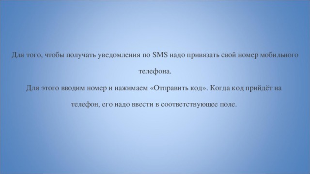 Для того, чтобы получать уведомления по SMS надо привязать свой номер мобильного  телефона. Для этого вводим номер и нажимаем «Отправить код». Когда код прийдёт на телефон, его надо ввести в соответствующее поле. 