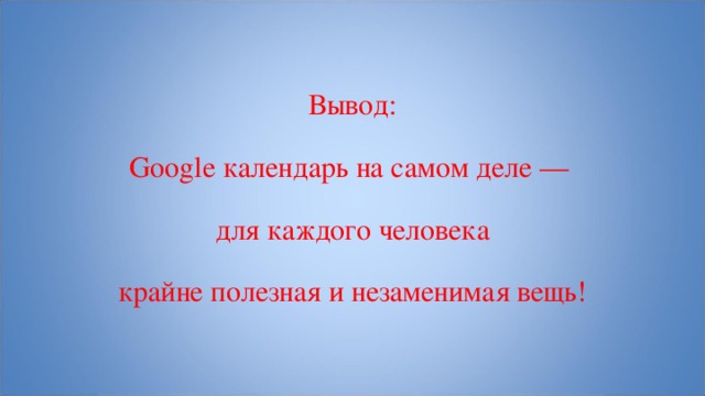 Вывод: Google календарь на самом деле — для каждого человека крайне полезная и незаменимая вещь! 