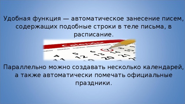 Удобная функция — автоматическое занесение писем, содержащих подобные строки в теле письма, в расписание. Параллельно можно создавать несколько календарей, а также автоматически помечать официальные праздники. 
