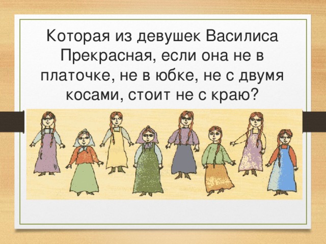 Которая из девушек Василиса Прекрасная, если она не в платочке, не в юбке, не с двумя косами, стоит не с краю? 