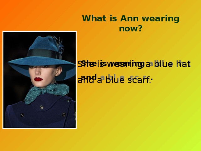 What is Ann wearing now? She is wearing a bl  _ e  h  _ t   and a bl  _  e  sc  _ r _  . She is wearing a blue hat and a blue scarf. 