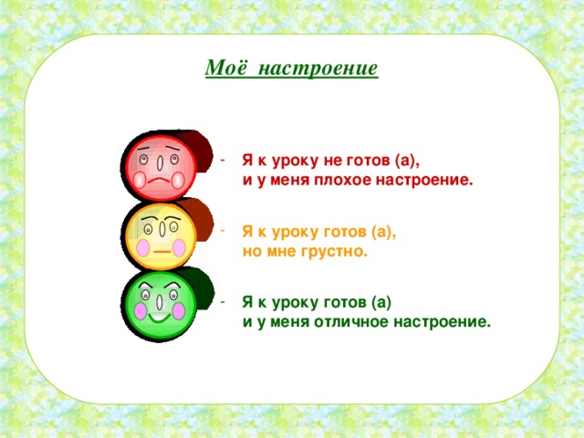 Моё настроение Я к уроку не готов (а),  и у меня плохое настроение. Я к уроку готов (а),  но мне грустно. Я к уроку готов (а)  и у меня отличное настроение. 