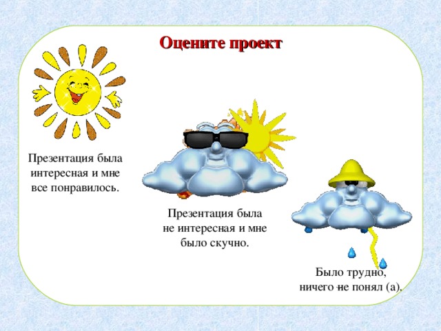 Оцените проект Презентация была интересная и мне все понравилось. Презентация была не интересная и мне было скучно. Было трудно, ничего не понял (а). 