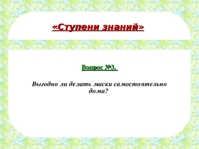 « Ступени знаний » Вопрос №3.  Выгодно ли делать маски самостоятельно дома?  