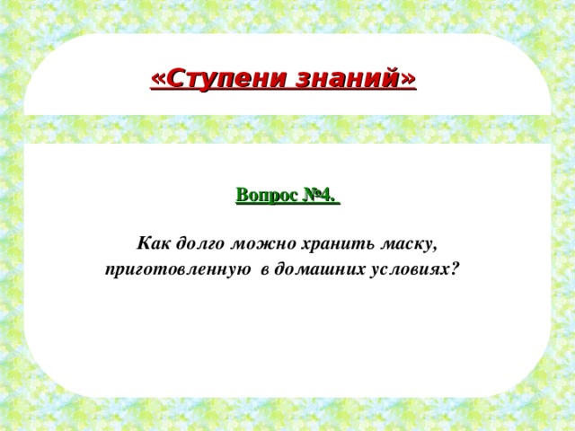 « Ступени знаний » Вопрос №4.  Как долго можно хранить маску, приготовленную в домашних условиях? 